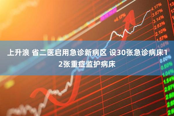 上升浪 省二医启用急诊新病区 设30张急诊病床12张重症监护病床